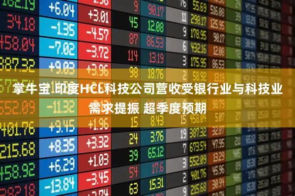 掌牛宝 印度HCL科技公司营收受银行业与科技业需求提振 超季度预期