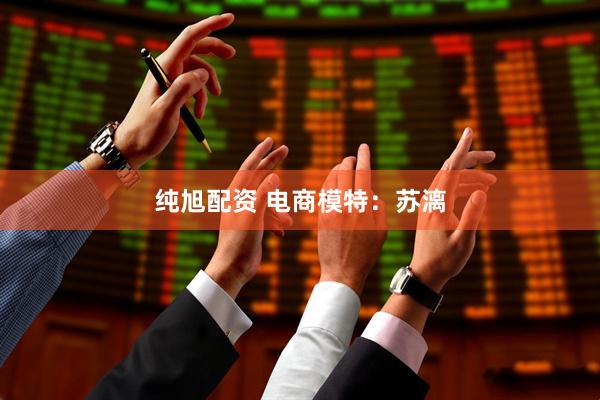 纯旭配资 电商模特：苏漓