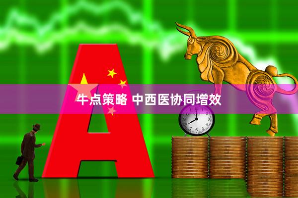 牛点策略 中西医协同增效